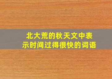 北大荒的秋天文中表示时间过得很快的词语