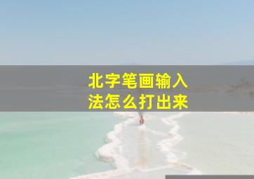 北字笔画输入法怎么打出来