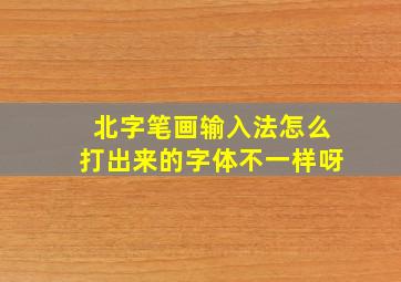 北字笔画输入法怎么打出来的字体不一样呀