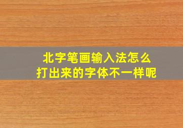 北字笔画输入法怎么打出来的字体不一样呢