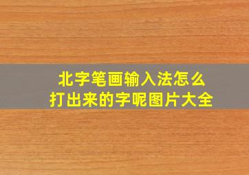 北字笔画输入法怎么打出来的字呢图片大全