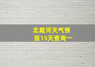 北戴河天气预报15天查询一