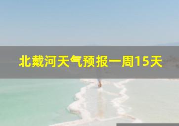 北戴河天气预报一周15天