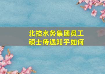 北控水务集团员工硕士待遇知乎如何