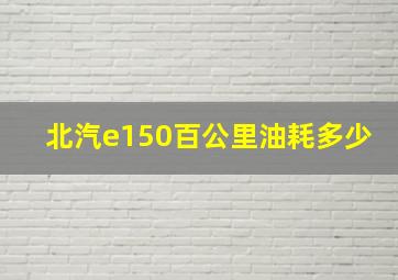 北汽e150百公里油耗多少