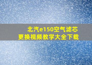 北汽e150空气滤芯更换视频教学大全下载