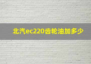 北汽ec220齿轮油加多少