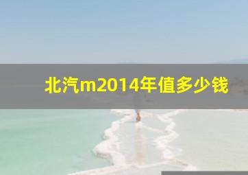 北汽m2014年值多少钱