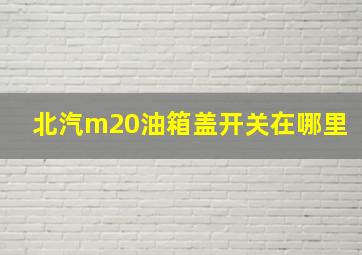 北汽m20油箱盖开关在哪里