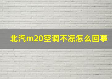 北汽m20空调不凉怎么回事