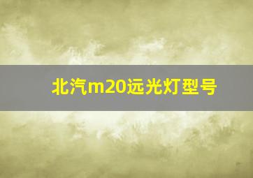 北汽m20远光灯型号