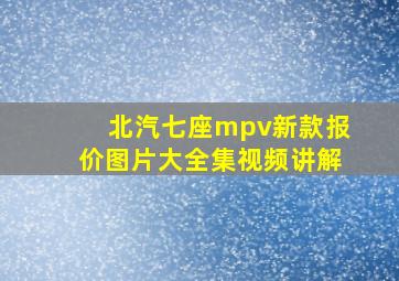 北汽七座mpv新款报价图片大全集视频讲解