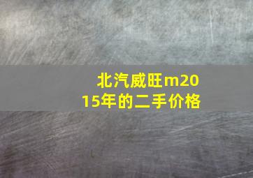 北汽威旺m2015年的二手价格