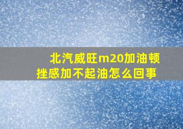 北汽威旺m20加油顿挫感加不起油怎么回事