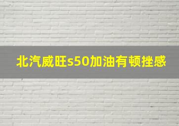 北汽威旺s50加油有顿挫感