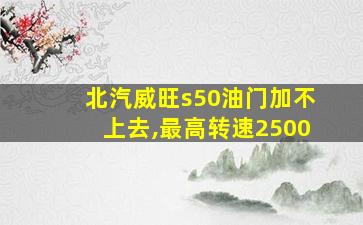 北汽威旺s50油门加不上去,最高转速2500