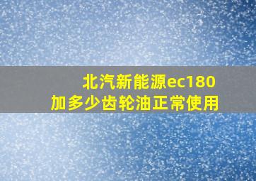 北汽新能源ec180加多少齿轮油正常使用