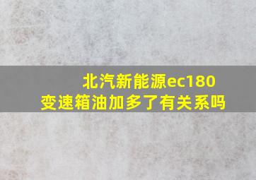 北汽新能源ec180变速箱油加多了有关系吗