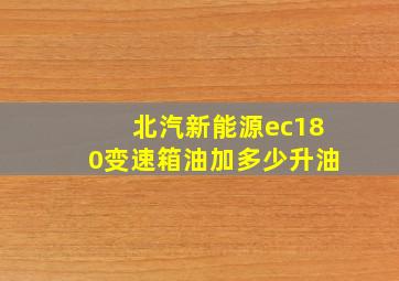 北汽新能源ec180变速箱油加多少升油