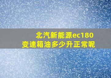 北汽新能源ec180变速箱油多少升正常呢