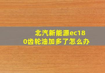 北汽新能源ec180齿轮油加多了怎么办