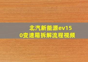 北汽新能源ev150变速箱拆解流程视频