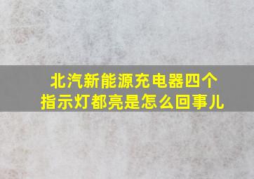 北汽新能源充电器四个指示灯都亮是怎么回事儿