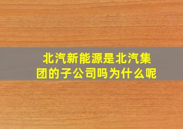 北汽新能源是北汽集团的子公司吗为什么呢