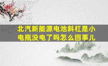 北汽新能源电池斜杠是小电瓶没电了吗怎么回事儿