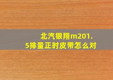 北汽银翔m201.5排量正时皮带怎么对