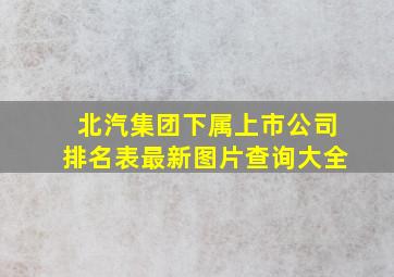 北汽集团下属上市公司排名表最新图片查询大全