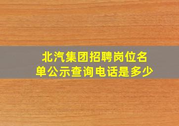 北汽集团招聘岗位名单公示查询电话是多少