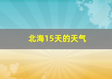 北海15天的天气