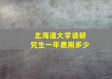 北海道大学读研究生一年费用多少