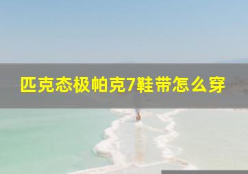 匹克态极帕克7鞋带怎么穿