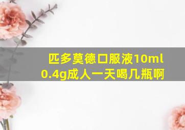 匹多莫德口服液10ml0.4g成人一天喝几瓶啊