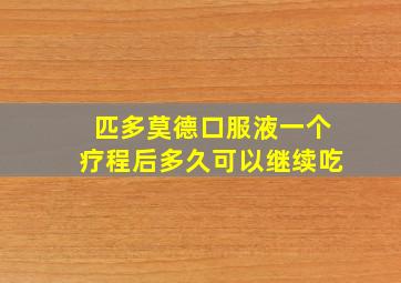 匹多莫德口服液一个疗程后多久可以继续吃