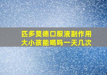 匹多莫德口服液副作用大小孩能喝吗一天几次