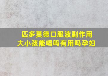 匹多莫德口服液副作用大小孩能喝吗有用吗孕妇