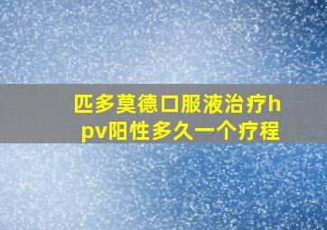 匹多莫德口服液治疗hpv阳性多久一个疗程