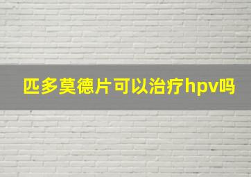 匹多莫德片可以治疗hpv吗