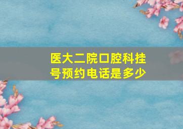 医大二院口腔科挂号预约电话是多少