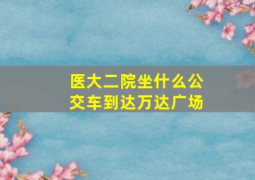 医大二院坐什么公交车到达万达广场