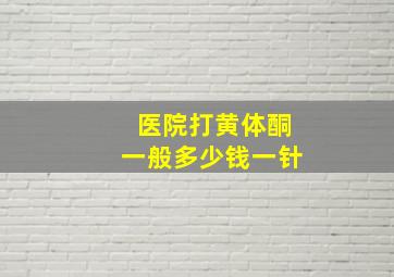 医院打黄体酮一般多少钱一针