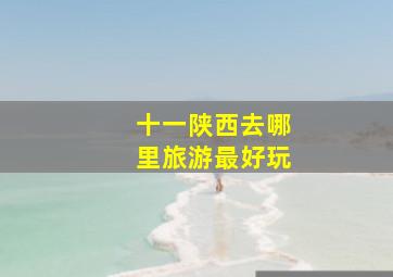 十一陕西去哪里旅游最好玩