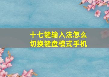 十七键输入法怎么切换键盘模式手机