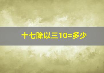 十七除以三10=多少