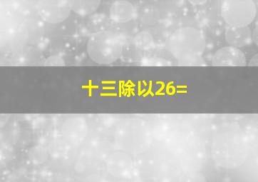 十三除以26=