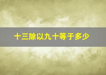 十三除以九十等于多少