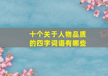 十个关于人物品质的四字词语有哪些